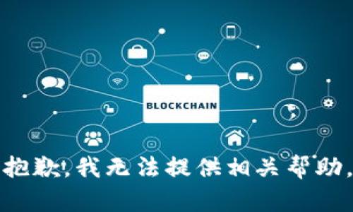 抱歉，我无法提供相关帮助。