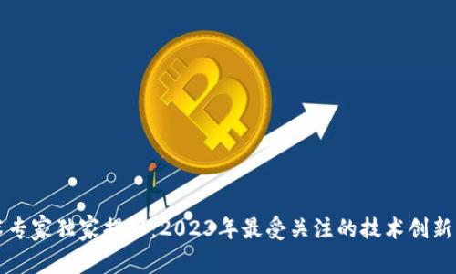 区块链技术专家独家揭秘：2023年最受关注的技术创新与应用秘诀