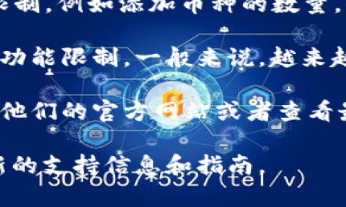 TokenIm 是一个支持各种加密货币的钱包和管理平台。在早期版本中可能存在某些限制，例如添加币种的数量，但随着软件的更新和发展，平台的能力和功能也在不断增强。

如果你听说 TokenIm 有添加币种数量的限制，可能是指具体版本或者特定情况下的功能限制。一般来说，越来越多的钱包应用都在努力提升用户体验，支持更多的币种，以满足不断扩大的市场需求。

为了确认 TokenIm 是否仍然限制添加币种的数量以及是否有更新，你可以直接访问他们的官方网站或者查看最新的用户手册与公告。这将提供最准确的信息，以便你做出明智的决定。

如果你有具体想添加的币种，建议检查 TokenIm 的官方文档或者客服支持，获取最新的支持信息和指南。