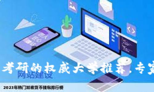 2023年区块链专业考研的权威大学推荐，专家揭秘独家招生秘诀