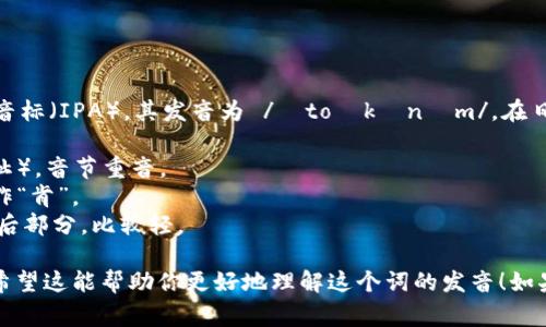 “Tokenim”的发音可以参考国际音标（IPA），其发音为 /ˈtoʊkənɪm/。在日常英语发音中，可以把它分解为：

- “To” 发音类似于 “toe” （脚趾），音节重音。
- “ken” 发音类似于 “kin”，读作“肯”。
- “im” 发音类似于 “him”的最后部分，比较轻。

合并起来就是 “Toe-ken-im”。希望这能帮助你更好地理解这个词的发音！如果还有其他问题，随时问我哦！