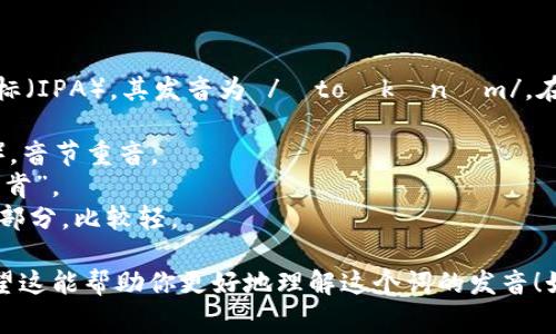 “Tokenim”的发音可以参考国际音标（IPA），其发音为 /ˈtoʊkənɪm/。在日常英语发音中，可以把它分解为：

- “To” 发音类似于 “toe” （脚趾），音节重音。
- “ken” 发音类似于 “kin”，读作“肯”。
- “im” 发音类似于 “him”的最后部分，比较轻。

合并起来就是 “Toe-ken-im”。希望这能帮助你更好地理解这个词的发音！如果还有其他问题，随时问我哦！