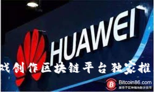 专家揭秘：游戏创作区块链平台独家推荐与秘诀分析