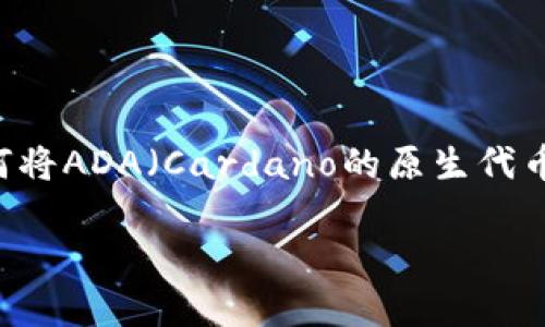 针对您提问的“ada如何提币去tokenim”，我可以提供一些关于如何将ADA（Cardano的原生代币）提取到Tokenim平台的操作步骤和相关信息。以下是详细的内容：

### 专家揭秘：ADA提币到Tokenim的独家秘诀