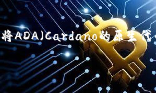 针对您提问的“ada如何提币去tokenim”，我可以提供一些关于如何将ADA（Cardano的原生代币）提取到Tokenim平台的操作步骤和相关信息。以下是详细的内容：

### 专家揭秘：ADA提币到Tokenim的独家秘诀
