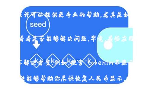 根据你的问题，看来你可能是在使用一种数字货币或加密货币交易平台，或者是某个特定的应用程序，遇到了人民币（CNY）显示的问题。以下内容将为你提供一些可能的解决方案和建议。

检查应用或平台的设置
首先，确保你的应用或平台是设置为支持人民币显示的。有些平台可能在默认状态下只显示某些地区的货币。你可以在设置菜单中查找“货币”或“地区”选项，调整为人民币（CNY）。

更新应用
另外，确保你的应用是最新版本。有时候，旧版本的应用可能会出现某些bug，影响其功能。如果有更新，下载并安装最新版本，看看问题是否得到解决。

互联网连接问题
在某些情况下，网络连接不佳也可能导致应用无法正确加载信息。确保你的设备连接到一个稳定的网络，并尝试重新启动应用。

联系客户支持
如果以上的方法都没有解决你的问题，联系应用的客户支持也是一个不错的选择。他们或许可以提供更专业的帮助，尤其是如果这是一个系统性的问题的话。

其他可能的解决方案
有时候，使用VPN访问应用也可能导致数据的不一致。如果你正在使用VPN，尝试关闭它，看看是否能够解决问题。毕竟，有些应用可能会根据用户的IP地址提供不同的服务或显示不同的信息。

社群和论坛的帮助
最后，可以考虑查看一些相关的在线论坛或社群，可能会有其他用户遇到类似问题并分享解决方案。例如，搜索“tokenim不显示人民币”或者“tokenim货币设置”等关键词，查看其他用户的反馈和建议。

总之，遇到这样的技术问题可能会让人有点烦恼，但通常都有解决的办法。希望以上的方法能够帮助你尽快恢复人民币显示，顺利使用你的应用！如果你还有其他的问题或者需要进一步的帮助，随时欢迎你再次提问！