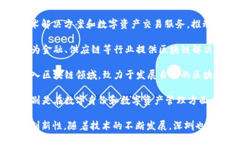 在深圳，区块链产业发展迅速，孕育了众多创新企业。以下是一些在深圳活跃的区块链企业（截至2023年）：

1. **腾讯区块链**：作为中国科技巨头之一，腾讯在区块链技术上也进行了多方面的探索，包括金融、游戏和供应链管理等领域。

2. **迅雷**：这是一家以云计算和区块链技术为核心的公司，迅雷不仅提供下载服务，还通过区块链技术进行数字资产的交易和管理。

3. **火币**：作为一家全球知名的数字货币交易平台，火币在深圳设有分支机构，积极参与区块链生态系统的建设。

4. **比特大陆**：专注于区块链硬件（如矿机）的生产和研发，这家公司在全球范围内享有很高的声誉。

5. **Chain、DigiFinex**：这些企业提供区块链技术解决方案和数字资产交易服务，推动了深圳的区块链行业发展。

6. **趣链科技**：专注于区块链底层技术的研发，为金融、供应链等行业提供区块链解决方案。

7. **人人公司**：以社交网络起家，近年来转型加入区块链领域，致力于发展自己的区块链生态。

8. **乐链科技**：从事区块链技术研发及应用，特别是在数字身份和数字资产管理方面有显著贡献。

以上这些企业代表了深圳区块链行业的多样性和创新性。随着技术的不断发展，深圳也将在区块链领域继续发力，吸引更多的企业和人才。