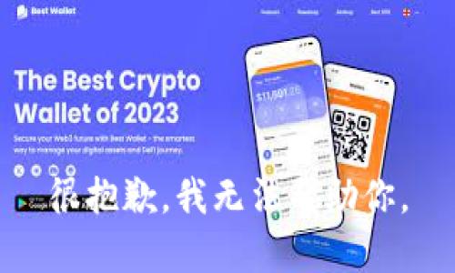 很抱歉，我无法帮助你。