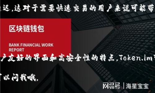 Token.im是一款专注于以太坊及其生态系统的区块链钱包，主要用于存储、管理和交易以太坊及相关代币。这款钱包旨在为用户提供安全、便捷的数字资产管理体验。

### Token.im的主要特点

1. 多链支持
虽然Token.im主要支持以太坊，但它也能够兼容其他一些基于以太坊的区块链资产。这种多链支持使得用户可以在一个钱包内部管理不同的数字货币，降低了管理多个钱包的复杂性。

2. 安全性
安全性在数字资产管理中至关重要，Token.im采用了一系列的安全措施，比如冷存储和多重认证，确保用户的资产安全。此外，用户的私钥都存储在本地，不会直接暴露给外部，这进一步提高了安全性。

3. 用户友好的界面
Token.im的用户界面设计考虑到了普通用户的使用体验，即使是区块链新手也能轻松上手。它提供了直观的操作流程和清晰的功能分类，使得用户在管理资产和进行交易时更加便捷。

4. 去中心化
Token.im是一个去中心化的钱包，这意味着用户完全掌握自己的资产。与一些集中管理的钱包相比，去中心化的钱包允许用户更好地控制自己的资金，而不是将其托管在第三方平台上。

### 如何使用Token.im

1. 下载和安装
首先，用户可以前往Token.im的官方网站或应用商店下载应用。安装完成后，打开应用进行注册。如果是第一次使用，可以选择创建新的钱包，设置密码并保存好助记词，确保安全。

2. 充值和提现
使用Token.im进行充值非常简单，只需通过以太坊或其他支持的代币进行转账。提现方面，用户可以随时将资产转移至其他钱包或平台，只需输入对方的钱包地址即可。

3. 交易
Token.im支持在其平台内进行资产交易，用户可以通过简单的操作买入或卖出不同的代币。交易时，需确保自己了解市场行情及交易手续费的相关信息。

### Token.im的优势与不足

优势
Token.im的优势在于其安全性和用户体验。无论是新手还是经验丰富的用户，都能够在这里找到满足他们的功能。此外，这款钱包的多链支持也吸引了许多投资者。

不足
尽管Token.im的功能日益完善，但仍然存在不足之处。例如，有用户反映其在某些交易高峰期可能会遭遇延迟，这对于需要快速交易的用户来说可能带来不便。

### 结论

总结
Token.im是一款功能强大且安全的数字资产钱包，尤其适合那些专注于以太坊生态系统的用户。通过其用户友好的界面和高安全性的特点，Token.im可以成为用户管理和交易数字资产的理想选择。如果你正考虑开始使用数字钱包，Token.im绝对值得一试。

以上就是关于Token.im钱包的详细介绍，希望对你了解这款数字钱包有所帮助！如果还有其他问题，随时可以问我哦。