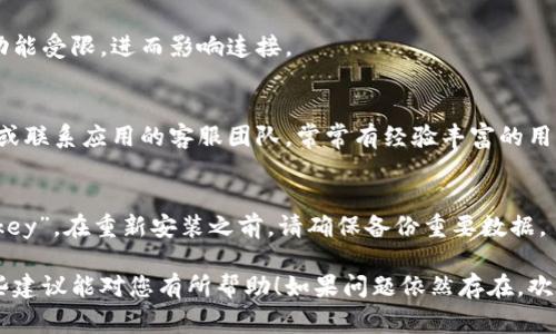 看起来您在使用某个应用或服务时遇到了问题，特别是与“tokenim”和“imkey”相关的连接问题。为了更好地帮助您，以下是一些常见的故障排除步骤，您可以尝试：

### 1. 检查网络连接
首先，请确保您的设备已连接到互联网。无论您使用的是Wi-Fi还是移动数据，都需要确保网络是稳定的。您可以尝试访问其它网页或者应用来确认网络是否正常。

### 2. 重新启动应用
关闭并重新开启应用程序有时可以解决临时的连接问题。这种方法简单有效，值得一试。

### 3. 更新应用程序
确保您使用的是最新版本的“tokenim”或“imkey”。应用商店有时会推送更新，旧版本可能会有兼容性或安全性的问题。

### 4. 清除缓存和数据
在设备的设置中找到应用管理，选择“tokenim”或“imkey”，然后选择清除缓存和数据。这可以帮助应用重新加载设置，有时会解决连接问题。

### 5. 检查权限设置
确保您已授予应用所需的权限。缺少某些权限可能会导致功能受限，进而影响连接。

### 6. 访问支持论坛或客服
如果以上方法都未能解决问题，可以访问相关的支持论坛，或联系应用的客服团队。常常有经验丰富的用户或专业支持人员能够提供帮助。

### 7. 重新安装应用程序
如果问题依然存在，考虑卸载并重新安装“tokenim”或“imkey”。在重新安装之前，请确保备份重要数据。

以上这些步骤通常能够帮助解决大部分连接问题。希望这些建议能对您有所帮助！如果问题依然存在，欢迎提供更多信息以便更深入地诊断情况。