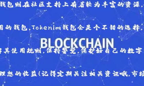   Tokenim钱包与TP钱包：专家独家比较，选择最佳数字资产管理工具的秘诀 / 

 guanjianci Tokenim钱包, TP钱包, 数字资产管理 /guanjianci 

引言
在数字货币日益盛行的今天，拥有一个好的钱包就像在现实生活中有一个安全的保险箱一样重要。对于许多用户来说，如何选择一个适合自己的数字钱包成为了一个备受关注的话题。今天，我们就来聊一聊两款非常热门的钱包——Tokenim钱包和TP钱包，看看哪一个更加符合你的需求。

Tokenim钱包简介
Tokenim钱包是一款以用户体验为中心的数字货币钱包。它不仅支持众多主流和热门的数字货币，还提供了简单易用的界面，用户可以方便地管理自己的资产。Tokenim钱包还强调安全性，采用了多重加密技术来保护用户的私钥和资产安全。如果你是个新手或者对数字货币不太熟悉的话，Tokenim的钱包操作绝对会让你觉得很亲切。

TP钱包概述
相比之下，TP钱包则是一款功能更为全面的数字资产钱包。TP钱包不仅支持各种主流数字货币，还集成了去中心化交易所（DEX）和 DeFi 应用。它的界面相对复杂一点，但对于那些已经对加密货币市场有一定了解的用户来说，TP钱包提供的功能简直是丰富的不可思议。

功能对比
在功能上，Tokenim钱包和TP钱包各有优势。如果你只想储存、发送或接收数字货币，Tokenim钱包的功能使得这一切变得相当简单。对于那些希望参与更多交易或进行 DeFi 投资的用户而言，TP钱包则提供了更全面的工具和服务。

h4安全性/h4
安全性一直是数字钱包用户最关心的话题之一。Tokenim钱包采用了多签名和冷存储技术，大幅提升了资产的安全性。而TP钱包则以其去中心化的特性，赋予用户更多的控制权。同样，TP钱包也非常注重安全，提供了“私钥自持”等多种安全措施。然而，最终的安全性还需要用户自身的安全意识。

h4用户体验/h4
对于初学者来说，Tokenim钱包的用户界面友好，操作流程简单，几乎可以在一次使用后轻松掌握。反观TP钱包，虽然功能强大，但界面相对复杂，可能会让新手感到一丝困惑。然而，对于熟悉数字货币的用户来说，这种复杂性也代表了其丰富的功能和选择。

h4资产支持/h4
Tokenim钱包支持的数字货币种类相对有限，但还是包括一些热门的币种，例如比特币和以太坊。而TP钱包的资产支持则相对丰富，除了主流币种外，用户还可以找到一些小币种，这适合投机性投资者或者想要了解更多新兴项目的用户。

便捷性与操作性
说到便捷性，Tokenim钱包可谓是无可挑剔。它提供简单的转账流程和快速的交易确认，让用户在任何时候都不会因为繁琐的操作而感到烦恼。而TP钱包虽然在这方面不算差，但由于功能繁多，在某些情况下可能会显得稍微繁琐。

社区支持与反馈
一个好的数字钱包离不开活跃的社区支持。Tokenim钱包的用户社群相对小一点，但是因为用户体验好，大家在社群中反馈的声音也比较正面。TP钱包则在社区支持上有着较为丰富的资源，各种论坛、社交媒体上的讨论也非常活跃，用户可以很容易在这些平台上找到使用心得和经验分享。

h4总结评比/h4
根据以上的比较，我们可以看出，选择Tokenim钱包还是TP钱包，实在是一件没有绝对答案的事情。如果你是数字货币新手，想要一个安全、简单易用的钱包，Tokenim钱包会是个不错的选择。而如果你是经验较为丰富的用户，想要借助更全面的功能进行投资或交易计划，TP钱包则更能满足你的需求。

最终建议
在选择数字钱包时，用户首先要明确自己的需求，是追求简单的存储，还是希望参与更多的交易和投资。无论你最后选择哪个钱包，都请确保你了解其使用规则，保持警觉，保护好自己的数字资产。毕竟，在这个快速发展的数字货币市场里，多一分小心总是好的。

结语
希望通过这篇文章能够帮助你在Tokenim钱包和TP钱包之间做出更明智的选择。无论怎样，都祝愿大家在数字货币的世界中，能够稳健前行，获取理想的收益！记得定期关注相关资讯哦，市场变化快，保持学习是非常重要的。