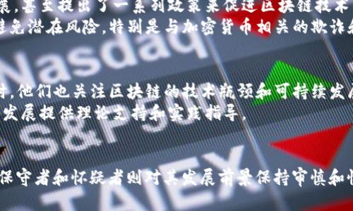 区块链技术近年来得到了广泛关注，其应用不仅限于比特币等加密货币，还涉及金融、供应链、医疗等多个领域。对区块链技术的态度可以从以下几个方面来讨论：

1. 拥护者的态度
许多行业的专家和科技爱好者对区块链技术持热情支持的态度。他们认为，区块链技术具有去中心化、透明性和不可篡改性等特点，可以有效提高各行各业的效率和安全性。
例如，在金融服务领域，区块链能够减少交易成本、加快结算速度，改善跨境支付体验。此外，在供应链管理中，区块链可以追踪产品的来源，确保其真实性和安全性。拥护者认为，随着技术的发展，区块链将在更多领域发挥重要作用。

2. 保守者的态度
相对而言，一些保守的态度持有者如银行和传统企业对区块链技术则显得谨慎。他们担心区块链的安全性和稳定性，以及技术实施时的高成本和复杂性。虽然他们承认区块链的潜力，但在实际应用上仍持保留态度。
这种态度在某种程度上还反映了对新技术的不信任和对现有系统的依赖。比如，一些大型金融机构在考虑采用区块链时，往往会先进行详细的成本效益分析，并对潜在的风险进行评估。

3. 怀疑者的态度
还有一部分人对区块链技术持怀疑态度。他们质疑区块链的实际应用效果，以及其是否真的能够解决现有问题。这种态度可能来源于对币圈泡沫和一些ICO项目诈骗事件的经历，导致他们对区块链产生了疑虑。
怀疑者们通常会指出，虽然区块链在理论上看起来很完美，但在实际运营中却面临许多挑战，比如速度慢、能耗大问题。这些观点将使他们对区块链的未来发展保持观望态度。

4. 政策制定者的态度
各国政府和监管机构在这方面的态度也是多元的。在一些国家，政策制定者对区块链持积极态度，认为其能够推动数字经济的发展，甚至提出了一系列政策来促进区块链技术的研究和应用。
然而，另一些国家则对区块链持审慎态度，尤其是在隐私保护和金融监管方面。这些国家往往发布相关法规，限制区块链应用，以避免潜在风险，特别是与加密货币相关的欺诈和洗钱活动。

5. 学术界的态度
在学术界，区块链技术亦受到广泛研究。许多学者认为，区块链可以促进透明度和信任，使得数据的存储和共享变得更加高效。同时，他们也关注区块链的技术瓶颈和可持续发展问题。
学术界的研究主要集中在技术架构、共识算法、智能合约以及在不同领域的应用案例等。通过深入研究，他们希望为区块链的未来发展提供理论支持和实践指导。

结论
总的来说，人们对区块链技术的态度因人而异。一方面，支持者对区块链的潜力充满期待，认为其能够带来颠覆性变革；另一方面，保守者和怀疑者则对其发展前景保持审慎和怀疑的态度。无论如何，随着技术的不断进步和应用案例的增加，区块链的未来仍然充满了不确定性和可能性，值得我们持续关注。