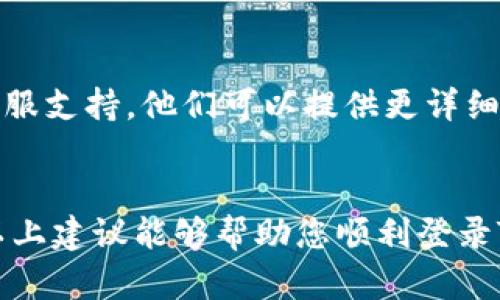 如果您在尝试登录Tokenim社区时遇到失败的问题，以下是一些可能的解决方案和建议：

1. 检查您的用户名和密码
首先，确保您输入的用户名和密码是正确的。检查拼写和大小写，因为许多网站是区分大小写的。如果您不记得密码，可以尝试使用“忘记密码”功能来重置您的密码。

2. 清除浏览器缓存和Cookies
有时候，浏览器缓存和cookies会导致登录问题。尝试清除它们后再重新登录。具体步骤因浏览器而异，通常可以在“设置”或“隐私”选项中找到相关选项。

3. 检查网络连接
确保您的网络连接正常。如果网络不稳定，您可能会遇到登录失败的问题。可以尝试重新连接网络，或者切换到其他网络来源。

4. 使用不同的浏览器或设备
如果问题仍然存在，尝试使用不同的浏览器或者设备来登录。有时候，特定浏览器的设置或扩展可能会干扰登录过程。

5. 确认Tokenim社区的服务状态
有时候，Tokenim社区的服务器可能会出现问题。您可以访问Tokenim社区的官方社交媒体或者论坛，查看是否有其他用户报告类似的问题，或者查看官方是否发布了相关的维护通知。

6. 联系客服支持
如果您尝试了以上所有方法，但仍然无法登录，请考虑联系Tokenim社区的客服支持。他们可以提供更详细的帮助，并能够解决您所面临的特定问题。

总结
登录失败可以由多种原因造成，但通常可以通过简单的步骤进行排查。希望以上建议能够帮助您顺利登录Tokenim社区。如果还有其他问题，欢迎随时询问！