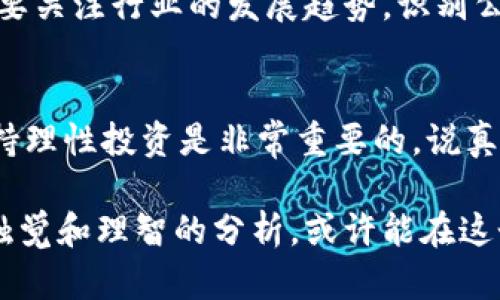 在蓬勃发展的区块链技术背景下，蔡甸区也不例外，各种与区块链相关的企业和概念股逐渐受到投资者的关注。以下是一些可能与蔡甸区块链概念相关的股票和公司，虽然大部分公司可能并不专注于区块链，但其业务可能与区块链技术有一定的交集。

1. **武汉交投集团**：作为武汉市的主要国有企业，交投集团在智慧交通和信息化建设方面有所布局，可能涉及到区块链技术的应用。

2. **武汉华星光电**：这家公司虽然以显示技术为主，但随着行业的数字化转型，华星光电也在探索如何将区块链技术与其现有业务结合。

3. **武汉东湖高新区内的创业公司**：如有一些初创企业专注于区块链技术的研发和应用，这些公司股票可能会出现在某些投资者的视野中。

在了解了基本的蔡甸区块链概念股后，我们可以深入探讨区块链技术的背景、应用及其未来的潜力。需要说明的是，投资有风险，特别是区块链相关的公司，因为该领域的技术更新迅速，市场变化也较为频繁。

### 区块链技术的背景

区块链是什么？
区块链技术，听起来可能有些复杂，但是说白了就是一种去中心化、透明、安全的数据存储方式。它的基本原理是将数据块通过加密的形式串联在一起，形成一条“链”，可以追溯每一条数据的来源和变化。

区块链的起源
区块链最初是作为比特币的基础技术被提出的。比特币的出现让人们重新思考货币的定义和使用方式。而区块链的特点，如不可篡改和去中心化，更是引发了一场关于技术、金融、甚至社会结构的革命。

### 区块链的应用

除了加密货币，区块链还能做什么？
你可能会疑惑，区块链不仅仅限于加密货币吧？其实，区块链的应用范围非常广泛，涵盖了金融、物流、医疗、版权保护等多个领域。比如，在供应链管理中，利用区块链可以增加透明度，提高效率，减少欺诈行为。

区块链在金融领域的应用
在金融行业，区块链正在改变传统的交易方式。你知道吗？一些银行已经开始使用区块链技术来处理跨境支付，这样一来，可以大大减少交易时间和成本，同时提高了安全性。

智能合约的概念
说到区块链，智能合约这个词也绝对绕不开。智能合约是自动执行的合约，当满足一定条件后就会自动执行，这在很多行业中都有广泛的应用潜力，比如房地产交易、保险理赔等。

### 区块链的未来潜力

为什么区块链技术值得关注？
首先，区块链技术在解决信任问题方面具有巨大潜力。在很多行业中，信任的建立往往是成本最高的部分，而区块链通过去中心化和透明化可以大大减少对中介的依赖。其次，随着物联网和人工智能的持续发展，区块链有潜力与这些技术相互结合，推动产业升级。

蔡甸区与区块链的结合
针对蔡甸区来说，随着国家对区块链技术的不断支持，地方政府也在积极推动区块链的落地。蔡甸区在基础设施建设、区块链实验室等方面会有更多的政策支持，未来该区的区块链概念股也有可能受到政策红利影响而实现增长。

### 投资者的考虑

如何选择区块链概念股？
如果你是一位准备投资区块链概念股的投资者，建议首先了解公司的财务状况、技术能力以及市场竞争力。同时，也要关注行业的发展趋势，识别公司的商业模式是否真正与区块链技术相关，避免盲目追逐热点。

风险提示
最后，投资有风险，切勿把所有的资金投入单一项目。区块链领域虽然潜力巨大，但技术更新迅速，市场变化不定，保持理性投资是非常重要的。说真的，拓宽自己的投资视野，尝试多元化投资可能会更为明智。

在未来，我们可以预见区块链技术将会更加深入到我们的生活中。关注蔡甸区块链概念股的投资者们，保持敏锐的触觉和理智的分析，或许能在这个领域中找到新的机会。希望这些信息对你有所帮助！如果有进一步的问题，随时问我哦！