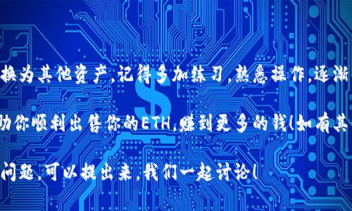 在TokenToken钱包中出售ETH的步骤其实相对简单，下面我们就详细介绍一下具体的操作流程。如果你是第一次使用这个钱包，别担心，我会一步一步带你走。我们会讨论如何卖出ETH、需要注意的事项，以及一些小窍门，确保你能顺利完成交易。 

一、准备工作

在开始之前，确保你已经安装了TokenToken钱包，并且已成功注册并登录。如果你还没有币，不妨在一些平台上购买一些ETH，转账到你的TokenToken钱包地址中。

此外，检查一下你的钱包是否有足够的以太坊（ETH）可供出售。确保钱包中的ETH余额足以覆盖交易费用，因为每次交易都会产生一定的手续费，称为Gas费。

二、打开TokenToken钱包

首先，打开你的TokenToken钱包。在主界面上，你可以看到你的资产总览，包括你所持有的各种数字货币。找到ETH，并点击进入。

三、选择出售ETH

在ETH页面中，应该有一个“出售”或者“交易”的按钮，你可以直接点击那个。这时，你会看到一个卖出ETH的界面，通常会要求你输入你想要出售的ETH数量。

四、填写出售信息

现在，输入你想出售的ETH数量。比如说，你想卖掉0.5 ETH，那么在相应的框里输入0.5。接下来，平台可能会显示出你出售后的预计收入，以及当前的交易价格。

五、选择接收的货币

一般来说，出售ETH后你可以选择接收不同的货币。最常见的当然是法币（如USDT、USD等）或其他数字货币（如BTC、LTC）。选择你想要的接收货币，并确认汇率是否在你可以接受的范围内。

六、确认交易

在你填写完所有信息后，确保再次检查交易信息，确认无误后点击“确认”或者“完成交易”的按钮。此时，你可能需要输入密码，或者进行其他一些安全认证步骤。

七、等待交易完成

交易确认后，你需要耐心等一等。交易的完成时间会根据网络状况而有所不同。如果网络拥堵，交易可能会稍微延迟，但一般来说，不会超过几个小时。

八、查看交易记录

在TokenToken钱包中，你可以查看你的交易记录来确认你的ETH是否成功卖出。如果看到资金已转入你选择的接收账户中，那就没问题啦！

九、注意事项

在整个过程中，有几个关键点是需要特别注意的：

ul
    listrong交易费用：/strong确认你了解当前的Gas费。这在不同的时间段和网络状况中会有所波动，也会影响你的实际收益。/li
    listrong市场价格：/strong卖出前最好查一下市场行情，确保你是以一个合理的价格进行交易。/li
    listrong安全性：/strong注意保护好你的钱包安全，永远不要泄露你的私钥和助记词。/li
/ul

十、总结

总的来说，在TokenToken钱包出售ETH的过程并不复杂。只需几个步骤，就可以轻松将你的以太坊转换为其他资产。记得多加练习，熟悉操作，逐渐你就可以很熟练地进行交易了。

说真的，数字货币交易虽然方便，但也具有一定的风险，因此，要时刻保持警惕哦！希望这些信息能帮助你顺利出售你的ETH，赚到更多的钱！如有其他问题，也可以随时咨询相关的客服或社区成员，大家都是为了共同学习和进步。

这样一来，你就对如何在TokenToken钱包中出售ETH有了清晰的认识。希望对你有帮助，如果有其他问题，可以提出来，我们一起讨论！