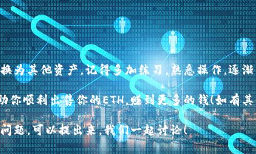 在TokenToken钱包中出售ETH的步骤其实相对简单，下面我们就详细介绍一下具体的操作流程。如果你是第一次使用这个钱包，别担心，我会一步一步带你走。我们会讨论如何卖出ETH、需要注意的事项，以及一些小窍门，确保你能顺利完成交易。 

一、准备工作

在开始之前，确保你已经安装了TokenToken钱包，并且已成功注册并登录。如果你还没有币，不妨在一些平台上购买一些ETH，转账到你的TokenToken钱包地址中。

此外，检查一下你的钱包是否有足够的以太坊（ETH）可供出售。确保钱包中的ETH余额足以覆盖交易费用，因为每次交易都会产生一定的手续费，称为Gas费。

二、打开TokenToken钱包

首先，打开你的TokenToken钱包。在主界面上，你可以看到你的资产总览，包括你所持有的各种数字货币。找到ETH，并点击进入。

三、选择出售ETH

在ETH页面中，应该有一个“出售”或者“交易”的按钮，你可以直接点击那个。这时，你会看到一个卖出ETH的界面，通常会要求你输入你想要出售的ETH数量。

四、填写出售信息

现在，输入你想出售的ETH数量。比如说，你想卖掉0.5 ETH，那么在相应的框里输入0.5。接下来，平台可能会显示出你出售后的预计收入，以及当前的交易价格。

五、选择接收的货币

一般来说，出售ETH后你可以选择接收不同的货币。最常见的当然是法币（如USDT、USD等）或其他数字货币（如BTC、LTC）。选择你想要的接收货币，并确认汇率是否在你可以接受的范围内。

六、确认交易

在你填写完所有信息后，确保再次检查交易信息，确认无误后点击“确认”或者“完成交易”的按钮。此时，你可能需要输入密码，或者进行其他一些安全认证步骤。

七、等待交易完成

交易确认后，你需要耐心等一等。交易的完成时间会根据网络状况而有所不同。如果网络拥堵，交易可能会稍微延迟，但一般来说，不会超过几个小时。

八、查看交易记录

在TokenToken钱包中，你可以查看你的交易记录来确认你的ETH是否成功卖出。如果看到资金已转入你选择的接收账户中，那就没问题啦！

九、注意事项

在整个过程中，有几个关键点是需要特别注意的：

ul
    listrong交易费用：/strong确认你了解当前的Gas费。这在不同的时间段和网络状况中会有所波动，也会影响你的实际收益。/li
    listrong市场价格：/strong卖出前最好查一下市场行情，确保你是以一个合理的价格进行交易。/li
    listrong安全性：/strong注意保护好你的钱包安全，永远不要泄露你的私钥和助记词。/li
/ul

十、总结

总的来说，在TokenToken钱包出售ETH的过程并不复杂。只需几个步骤，就可以轻松将你的以太坊转换为其他资产。记得多加练习，熟悉操作，逐渐你就可以很熟练地进行交易了。

说真的，数字货币交易虽然方便，但也具有一定的风险，因此，要时刻保持警惕哦！希望这些信息能帮助你顺利出售你的ETH，赚到更多的钱！如有其他问题，也可以随时咨询相关的客服或社区成员，大家都是为了共同学习和进步。

这样一来，你就对如何在TokenToken钱包中出售ETH有了清晰的认识。希望对你有帮助，如果有其他问题，可以提出来，我们一起讨论！