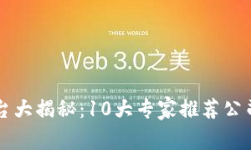区块链检查平台大揭秘：10大专家推荐公司及其独家秘诀