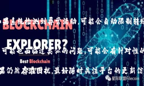 如果你在使用 Tokenim 平台时遇到无法转账的问题，可能会有几个原因导致这种情况。以下是一些可能的解决方案和建议，希望能帮助你解决问题：

1. 检查网络连接
首先，确保你的设备有良好的网络连接。网络不稳定可能导致无法完成转账。尝试切换到其他网络，或刷新页面看看是否能解决问题。

2. 确认账户状态
检查你的 Tokenim 账户是否存在任何限制，比如账户被冻结、未完成的身份验证等。确保你的账户状态是正常的，这样才能进行正常的转账操作。

3. 检查转账信息
确保你输入的转账信息是正确的，包括接收地址和转账金额。如果信息有误，系统通常会提示错误，导致无法转账。

4. 查看平台公告
检查 Tokenim 的官方网站或社交媒体渠道，看看是否有公告提及系统维护或出现故障的情况。如果是平台的问题，你可能只需要等一段时间就可以恢复正常。

5. 客服支持
如果你尝试了以上方法后依然无法解决问题，建议联系 Tokenim 的客服支持。提供详细的信息，比如出错提示、操作时间等，以便他们快速定位并解决你的问题。

6. 安全性考虑
有时候，转账功能停用可能是为了保护用户的账户安全。如果系统检测到异常活动，可能会自动限制转账。这种情况下，最好按照平台的要求进行相应的安全验证。

7. 常见问题解答
访问 Tokenim 的帮助中心，寻找常见问题解答。很多用户可能也面临过类似的问题，可能会有针对性的解决方案。

希望以上建议能帮你解决 Tokenim 无法转账的问题。如果仍然存在困扰，最好随时关注平台的更新信息并寻求专业帮助。
