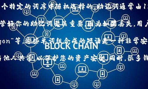 助记词是指一组用来生成和恢复加密钱包（如加密货币钱包）的单词，这些单词是从一个特定的词库中随机选择的。助记词通常由12到24个单词组成，通过这些单词，用户可以安全地备份和恢复他们的加密资产。

每个助记词都与一个私钥相对应，私钥是用来访问和管理钱包中资产的。这意味着，保管好你的助记词至关重要，因为如果丢失，用户将无法再访问他们的钱包。

常见的助记词示例通常是由简单的、易于记忆的单词构成，比如“apple”，“book”，“dragon”等。这些单词组合成的短语是一种非常安全的方式来保证用户的私钥不被泄露或忘记。

在使用Tokenim或其他加密货币钱包时，确保将助记词保存到一个安全的地方，不要与他人共享，以保护您的资产安全。同时，很多钱包还建议用户进行多重备份，确保即使在某个备份丢失的情况下，仍然可以恢复访问。

如果你有更具体的问题或者需要进一步的帮助，随时问我！