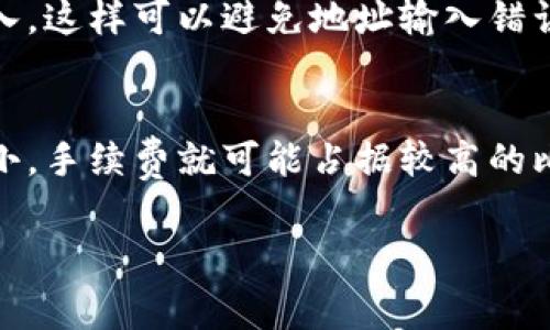 在将TokenToken的IM钱包里的资金转至火币（Huobi）交易所时，确实需要支付一定的手续费。这是因为在进行转账时，不论是将资金转到另一个钱包还是交易所，区块链网络都会对这类交易收取手续费。这笔费用用于激励网络中的矿工或验证者处理你的交易。

转账手续费的影响因素
手续费的多少受到多个因素的影响。这包括区块链网络的拥堵程度、你使用的钱包类型以及选择的转账速度。例如，在网络繁忙的时候，手续费可能会悄然增加，以确保你的交易能够及时被处理。

如何查看手续费
在使用IM钱包转账时，钱包通常会在确认转账之前显示所有相关费用，包括手续费。说真的，建议你在确认交易前仔细查看这些信息，这样你才能做好资金的预算，避免多花冤枉钱。

转账过程中的安全注意事项
进行转账时，安全性总是第一位。确保你清楚火币的接收地址，最好是直接从火币平台的界面上复制，而不是手动输入，这样可以避免地址输入错误导致资产损失的风险。

手续费与划算性分析
虽然需要支付手续费，但如果你所转账的金额很大，支付的手续费相对可能就显得十分合理。相反，如果转账金额较小，手续费就可能占据较高的比例，这就需要你权衡一下具体的转账必要性了。

在转账前，建议你也了解一下最近的手续费水平，这样你可以做出更明智的选择。希望这些信息对你有所帮助！