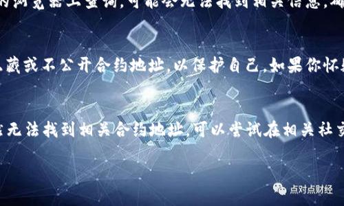 如果你在寻找某个Token的合约地址却搜索不到，可能会遇到以下几种情况。接下来，我们就来聊聊可能的原因和解决方案。

1. 合约地址输入错误
首先，确保你输入的合约地址是正确的。对于大多数区块链，合约地址通常是以0x开头的一串字符。如果你在输入时有任何遗漏或错误，系统自然无法找到对应的合约地址。

2. Token还未发布
还有一种可能是该Token实际上还没有发布。某些项目可能处于开发阶段，尚未正式上市。如果你是在项目的初期阶段就开始搜索合约地址，可能会发现它还在制作当中。

3. 项目名称变化或被删除
有时候，项目可能因为一些原因而更改了名称或取消了。在这种情况下，相关的合约地址也可能随之变化。确保你获得的信息是最新版本。

4. 区块链网络选择错误
也许你选择了错误的区块链网络。像以太坊这样的公链，支持多种Token，你需要确保选择的网络与目标Token的发行网络一致。有些Token可能在BSC（币安智能链）、Polygon等其他网络上发售。如果你只是关注一个网络，可能会错过其他网络上的相同代币。

5. 查询的区块链浏览器不支持
不同的区块链浏览器（如Etherscan、BscScan等）支持不同的网络。如果你在一个不支持目标Token合约的浏览器上查询，可能会无法找到相关信息。确保你使用的是相应网络的专用区块链浏览器。

6. 项目存在欺诈行为
有些Token可能是欺诈项目，尤其是那些具有高度风险的“山寨币”。在这些情况下，项目运作者可能故意隐藏或不公开合约地址，以保护自己。如果你怀疑某个Token项目不真实，建议你还是谨慎投资。

总结
总之，找不到Token合约地址可能源于多种原因，但最重要的还是要确认信息的准确性和来源。如果你仍然无法找到相关合约地址，可以尝试在相关社交媒体群组、Discord、Telegram等社区中询问其他用户，通常会有更多的帮助和信息。

如果你需要进一步的帮助，请告诉我！