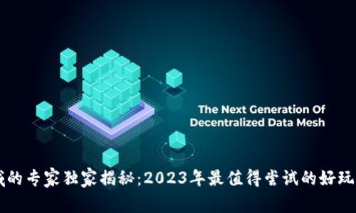 区块链领域的专家独家揭秘：2023年最值得尝试的好玩软件与应用