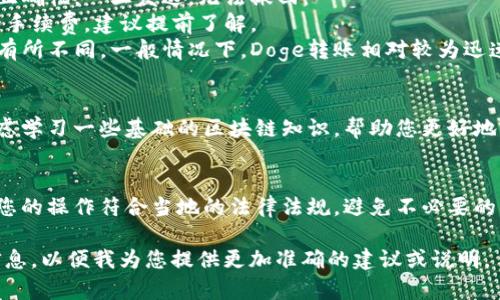 由于你提到的“doge转入tokenim”可能涉及到特定的加密货币交易或转账，以下是与这一话题相关的一些基本信息和建议：

1. **了解Doge和Tokenim**  
   Dogecoin（DOGE）是一种以轻松幽默为风格的加密货币，而Tokenim则可能是某个新的代币或平台。您需要首先确认Tokenim的具体信息及其用途。

2. **钱包与交易所选择**  
   转账前，确保您有合适的钱包或交易所账户，可以安全存放Doge和Tokenim。确保选择受信任的平台进行交易，注意安全性和费用。

3. **转账步骤**  
   转账的基本步骤通常包括：
   - 登录您的Doge钱包或交易所
   - 输入Tokenim的接收地址
   - 确认转账金额
   - 检查交易费用
   - 确认转账并等待网络确认

4. **注意事项**  
   - **地址正确性**：转账时务必确认接收地址的正确性，一旦发送，无法撤回。
   - **网络费用**：根据网络情况，转账会有不同的手续费，建议提前了解。
   - **交易时间**：转账时间可能会因网络拥堵而有所不同，一般情况下，Doge转账相对较为迅速。

5. **区块链知识**  
   如果您对加密货币及其操作还不太了解，可以考虑学习一些基础的区块链知识，帮助您更好地理解这些操作。

6. **合法性与合规性**  
   不同国家对加密货币的法律框架不同，务必确保您的操作符合当地的法律法规，避免不必要的法律风险。

如果您有更具体的需求或询问，可以提供更多详细信息，以便我为您提供更加准确的建议或说明。