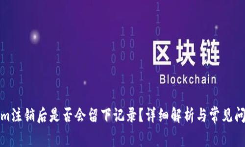 Tokenim注销后是否会留下记录？详细解析与常见问题解答