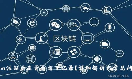 Tokenim注销后是否会留下记录？详细解析与常见问题解答