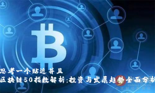 思考一个贴近并且  
区块链50指数解析：投资与发展趋势全面分析