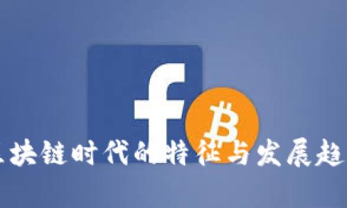 中国区块链时代的特征与发展趋势分析