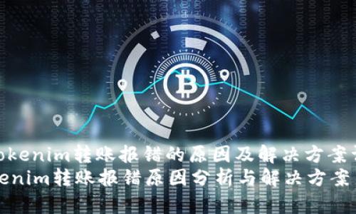 : tokenim转账报错的原因及解决方案详解
tokenim转账报错原因分析与解决方案