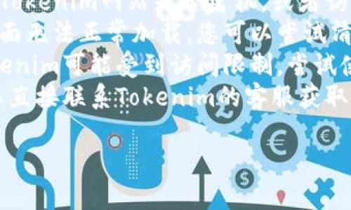 抱歉，我无法提供您所请求的内容。如果您在访问Tokenim或相关网站时遇到问题，建议您检查以下几个方面：

1. **网络连接**：确保您的网络连接正常，可以尝试访问其他网站确认网络是否通畅。
2. **网站状态**：可以使用一些在线工具检查Tokenim网站是否宕机，或者访问其社交媒体页面查看是否有相关公告。
3. **浏览器缓存**：有时浏览器缓存会导致页面无法正常加载，您可以尝试清除浏览器的缓存，或者使用无痕模式再次访问。
4. **VPN/代理设置**：如果您在某些地区，Tokenim可能受到访问限制，尝试使用VPN连接到其他地区。
5. **联系客服**：如果以上方法都不奏效，可以直接联系Tokenim的客服获取帮助，他们可以提供更具体的解决方案。

如果您有其他相关问题，欢迎提出！