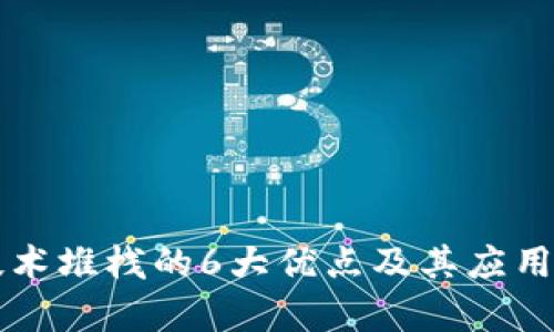 区块链技术堆栈的6大优点及其应用前景分析