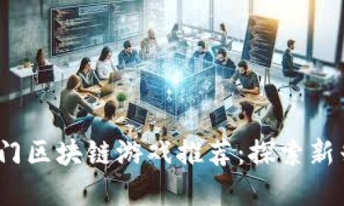 2023年热门区块链游戏推荐：探索新兴虚拟世界