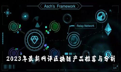 2023年最新网评区块链产品推荐与分析