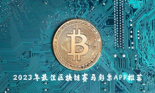 2023年最佳区块链赛马彩票APP推荐