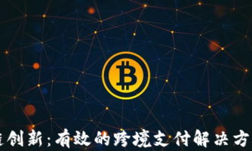 
区块链创新：有效的跨境支付解决方案解析