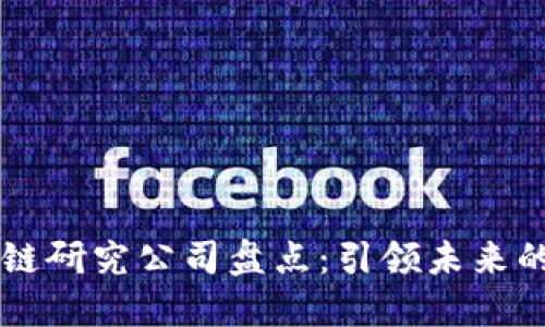 中国区块链研究公司盘点：引领未来的科技力量