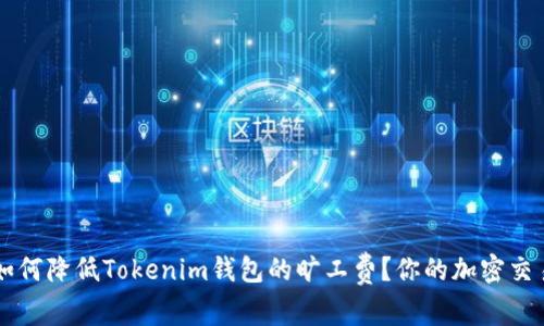如何降低Tokenim钱包的旷工费？你的加密交易