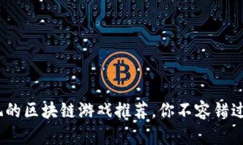 2023年最值得玩的区块链游戏推荐，你不容错过的虚拟世界体验