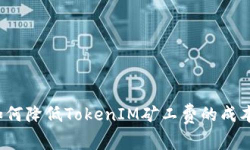 如何降低TokenIM矿工费的成本？