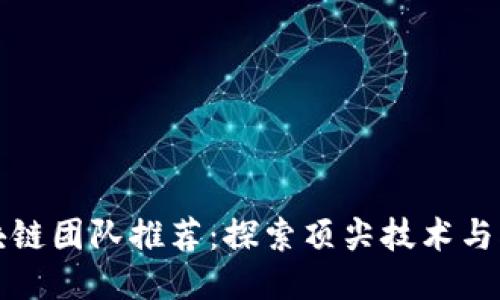 北京区块链团队推荐：探索顶尖技术与创新之路