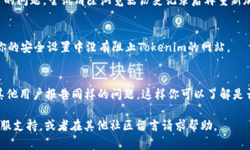 如果你遇到Tokenim的网址打不开的问题，可能有几种原因。以下是一些可能的检测和解决方案：

### 1. 网络问题
首先，确认你的网络连接是正常的。试着访问其他网站，看看是否也遇到相同的问题。如果其他网站也打不开，可能是你的网络连接有问题。

### 2. 网站维护或宕机
Tokenim可能正在进行维护或遇到临时的技术故障。这种情况下，你可以稍后再试访问其网站。通常，网站会在社交媒体或他们的官方渠道上发布维护通知。

### 3. 区域限制
某些网站可能会对特定地区的用户进行限制。如果你在特定国家或地区，不妨尝试使用VPN访问Tokenim，以查看是否能够成功打开。

### 4. 浏览器缓存
清除浏览器的缓存和Cookies有时能解决网站无法打开的问题。尝试清除浏览器历史记录后再重新加载网址。

### 5. 检查防火墙和安全软件
有时，防火墙或安全软件可能会误拦截某些网站。确认你的安全设置中没有阻止Tokenim的网站。

### 6. 其他用户报告
你可以查看在线论坛或社交媒体（如Twitter）是否有其他用户报告同样的问题，这样你可以了解是否是普遍现象。

如以上方法仍无法解决问题，你可以寻求Tokenim的客服支持，或者在其他社区留言请求帮助。