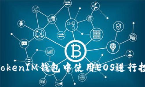 如何在TokenTokenIM钱包中使用EOS进行投票的详细指南
